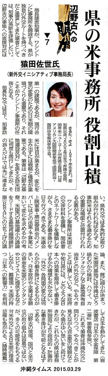 辺野古への眼力7・猿田佐世氏、翁長知事のワシントンに事務所を開設する英断を評価したい。現行合意の変更のための環境づくりも重要である。県は事務所設置で継続的・計画的な議員働き掛けが可能となるはず。対米働き掛けは多くの可能性をもちうる。