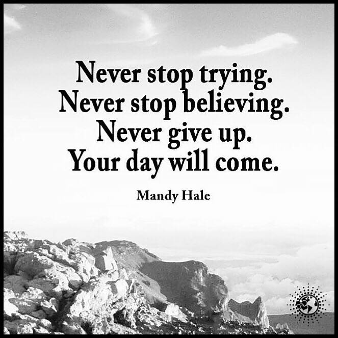 Never stop trying. never stop believing. never give up. your day will come. mandy hale