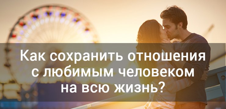 Как можно сохранить отношения на всю жизнь Как можно сохранить отношения на всю жизнь