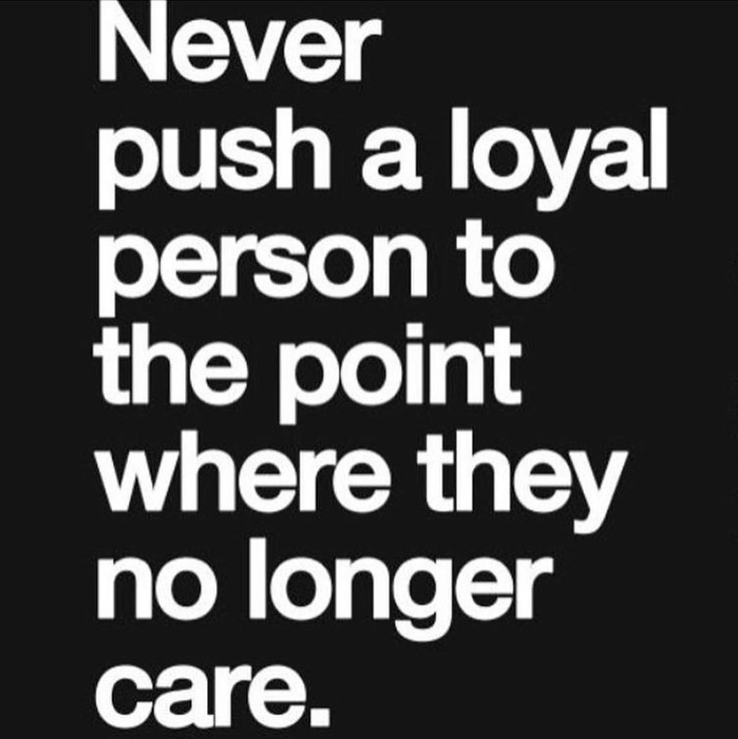 Never push a loyal person to the point where they no longer care... - scoopnest.com