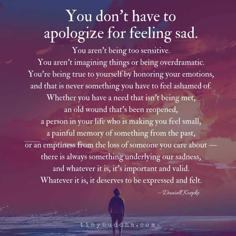 "you don't have to apologize for feeling sad. you aren't being too