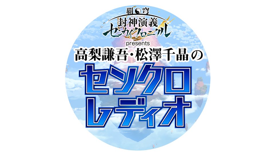 お待たせしました!「覇穹 封神演義 ~センカイクロニクル~ presents 高梨謙吾・松澤千晶 の センクロレディオ」 お待たせしました!「覇穹 封神演義 ~センカイクロニクル~ presents 高梨謙吾・松澤千晶 の センクロレディオ」