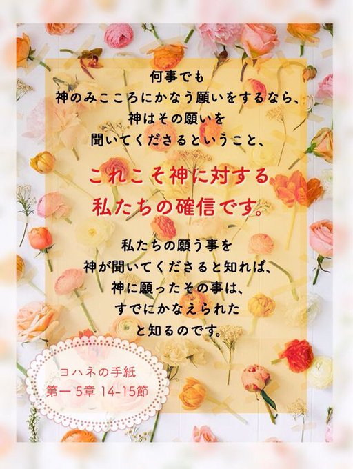 何事でも神のみこころにかなう願いをするなら、神はその願いを聞いてくださるということ、これこそ神に対する私たちの確信です。 何事でも神のみこころにかなう願いをするなら、神はその願いを聞いてくださるということ、これこそ神に対する私たちの確信です。