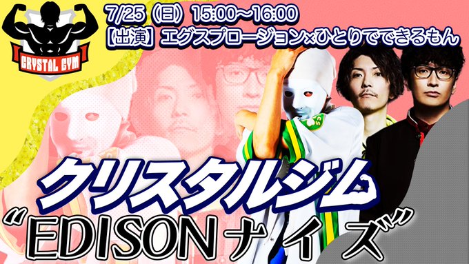 7/25(日)#クリスタルジム①15:00 ②20:00エグスプロージョン×ひとりでできるもんの“EDISONナイズ”1 7/25(日)#クリスタルジム①15:00 ②20:00エグスプロージョン×ひとりでできるもんの“EDISONナイズ”1