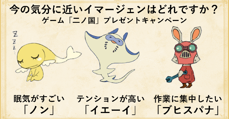 ゲーム 二ノ国 公式 二ノ国に登場するイマージェンは 人の心から生まれる幻獣 あなたの今の気分から生まれそうなイマージェンはどれですか 参加してくださった方から抽選で3名様にswitch版ソフトを プレゼント このアカウントをフォロー