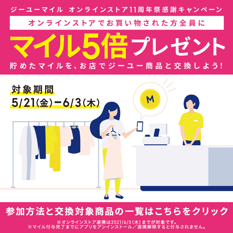 Gu ジーユー ジーユーマイル5倍キャンペーン実施中 オンラインストアでお買い物された方に 通常の5倍のマイルが貯まるチャンス 貯めたマイルはジーユー商品との交換や 寄付にご利用いただけます 詳細はオンラインサイトから今すぐチェック 6 3