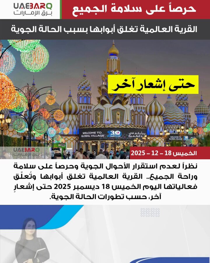 نظراً لعدم استقرار الأحوال الجوية وحرصاً على سلامة وراحة الجميع.. القرية العالمية تغلق أبوابها وتُعلّق فعالياتها اليوم الخميس 18 ديسمبر 2025 حتى إشعارٍ آخر، حسب تطورات الحالة الجوية. 