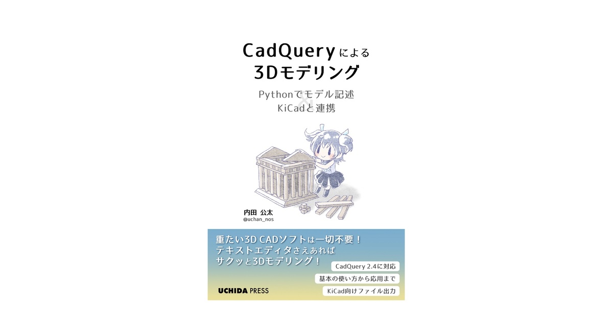 uchan_nos's tweet card. 本書はPython製のCADライブラリ「CadQuery」を用い、プログラミングで3Dモデルを作成する方法を説明します。 内容：フルカラー 98p 電子書籍のみの展開です（現在のところ） 重たい3D CADソフトは一切不要！ テキストエディタさえあればサクッと3Dモデリング！ ・CadQuery 2.4に対応 ・基本の使い方から応用まで ・KiCad向けファイル出力