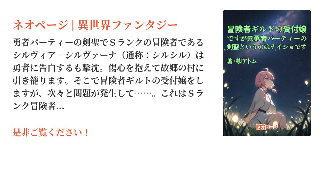 Atom_Yanagi's tweet card. 勇者パーティーの剣聖でＳランクの冒険者であるシルヴィア＝シルヴァーナ（通称：シルシル）は勇者に告白するも撃沈。傷心を抱えて故郷の村に引き籠ります。そこで冒険者ギルトの受付嬢をしますが、次々と問題が発生して……。これはＳランク冒険者という正体を隠すシルシルが次々と事件に巻き込まれるシリアス＆コメディ、そしてハートフルな日常の物語です。※「プチコン01・受付嬢」に参加させていただきました。　　→...