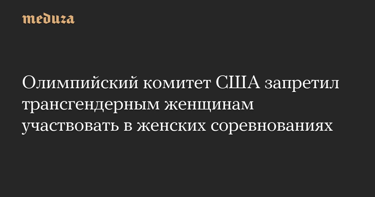 meduzaproject's tweet card. Олимпийский и Паралимпийский комитет США (USOPC) изменил правила допуска к соревнованиям и фактически запретил трансгендерным спортсменам участвовать в женских соревнованиях, сообщает Associated...