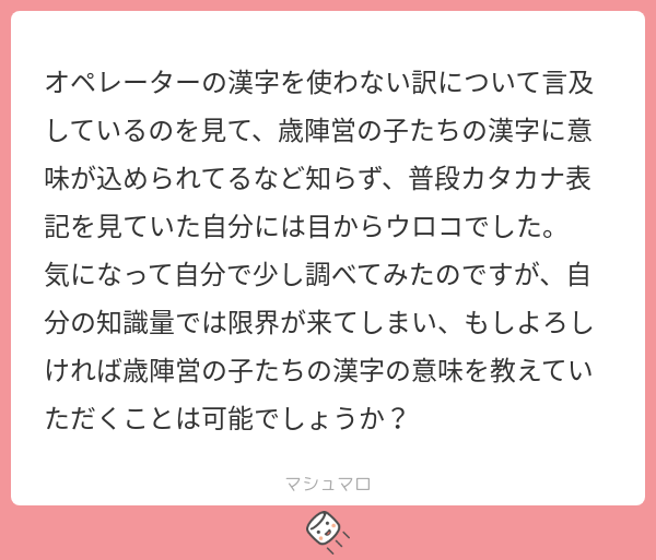 oochan0803's tweet card. おーちゃん@アクナイ有志翻訳さんの回答「自分も考えてはいるのですが、一部には二三行でまとめられないくらいの意味が込められているのでどうしようかと悩んでいます。ちなみに歳たちに限らず、炎国キャラは漢字の名前に少なからず意味が込められています。」
