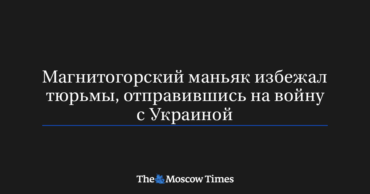 MoscowTimes_ru's tweet card. Магнитогорский маньяк избежал тюрьмы, отправившись на войну с Украиной