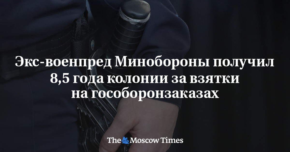 MoscowTimes_ru's tweet card. Экс-военпред Минобороны получил 8,5 года колонии за взятки на гособоронзаказах