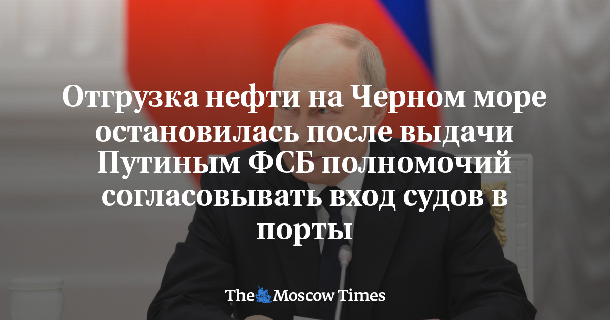 MoscowTimes_ru's tweet card. Отгрузка нефти на Черном море остановилась после выдачи Путиным ФСБ полномочий согласовывать вход...