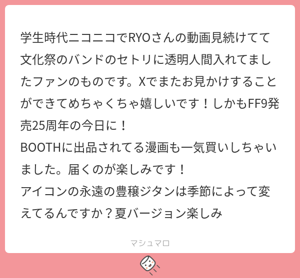 ff9ryo's tweet card. RYOさんの回答「こんにちは❗ 文化祭バンドで透明人間…！？ 難易度高くない…！？かっけえ… 発売日に見つけて頂けたの私も嬉しいです！ 本もたくさんありがとうございました…！ 楽しんで頂けるといいな… あと、もうアホほど暑いのにアイコン夏仕様に変えるの忘れてたので助かりました！ありがとうございます！ww 」