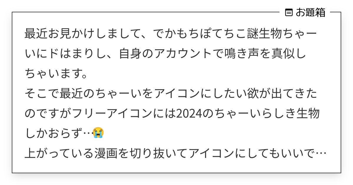 ttt__g_m's tweet card. 最近お見かけしまして、でかもちぽてちこ謎生物ちゃーいにドはまりし、自身のアカウントで鳴き声を真似しちゃいます。 そこで最近のちゃーいをアイコンにしたい欲が出てきたのですがフリーアイコンには2024のちゃーいらしき生物しかおらず…😭 上がっている漫画を切り抜いてアイコンにしてもいいですか…or私が見つけてないだけで最近のちゃーいのフリーアイコンがあったりしませんか…！ もちろん個��人利用の...