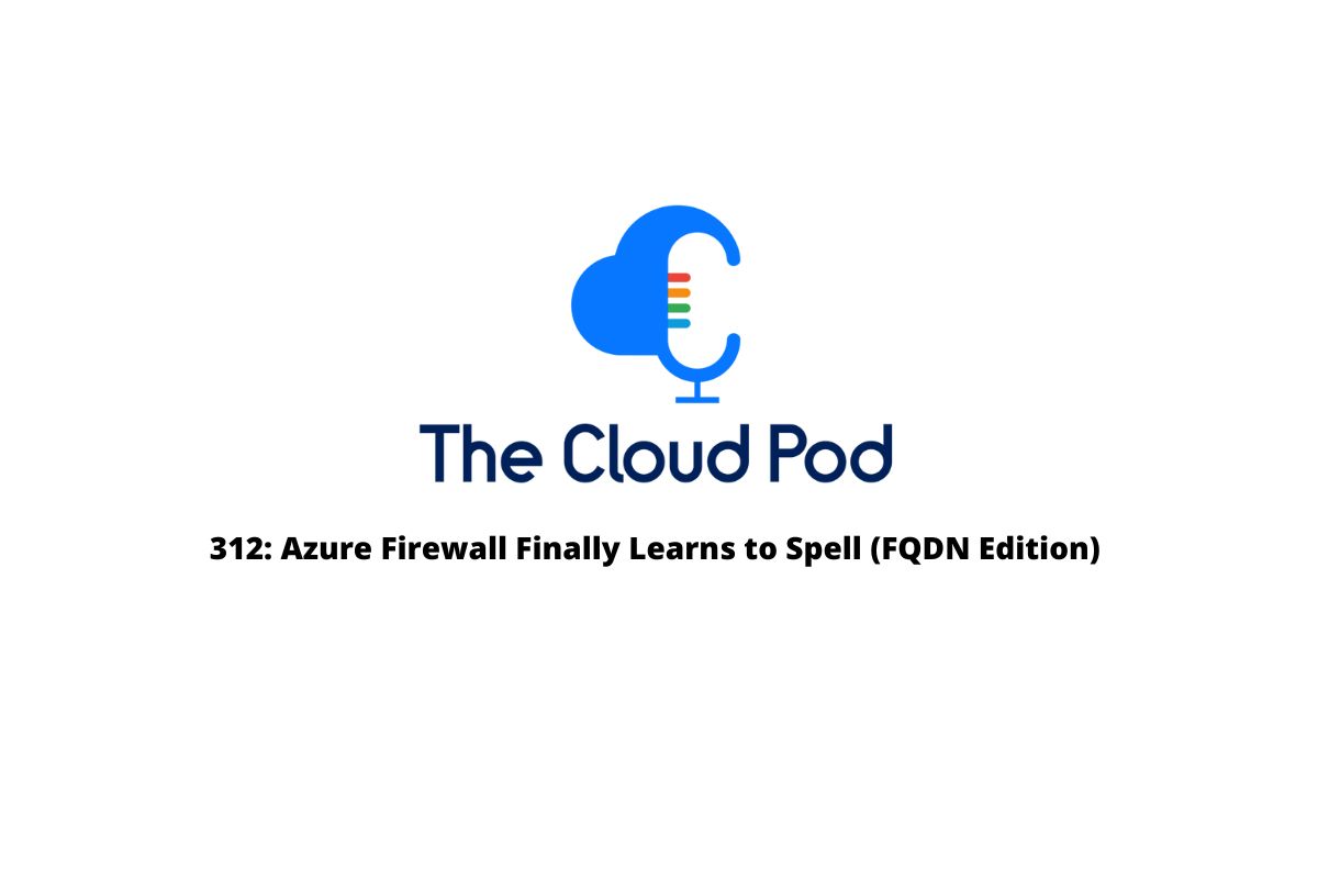 thecloudpod1's tweet card. Episode 312 of The Cloud Pod podcast, bringing you all the latest Cloud news from AWS, Oracle, GCP, Azure, Nova, Lustre, K8, Azure firewall FQDN Filtering, and Blob storage
