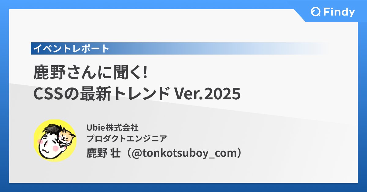 findy_code's tweet card. 本記事では、2025年6月10日に開催されたオンラインイベント「鹿野さんに聞くCSSの最新トレンド Ver.2025」の内容をお届けします。同セッションでは、2023年に引き続き、2024年もご好評いただいたUbie株式会社の鹿野 壮（@tonkotsuboy_com）さんをお招きし、2025年の最新CSSトレンドについてお話いただきます。ぜひ本編のアーカイブ動画とあわせてご覧ください。