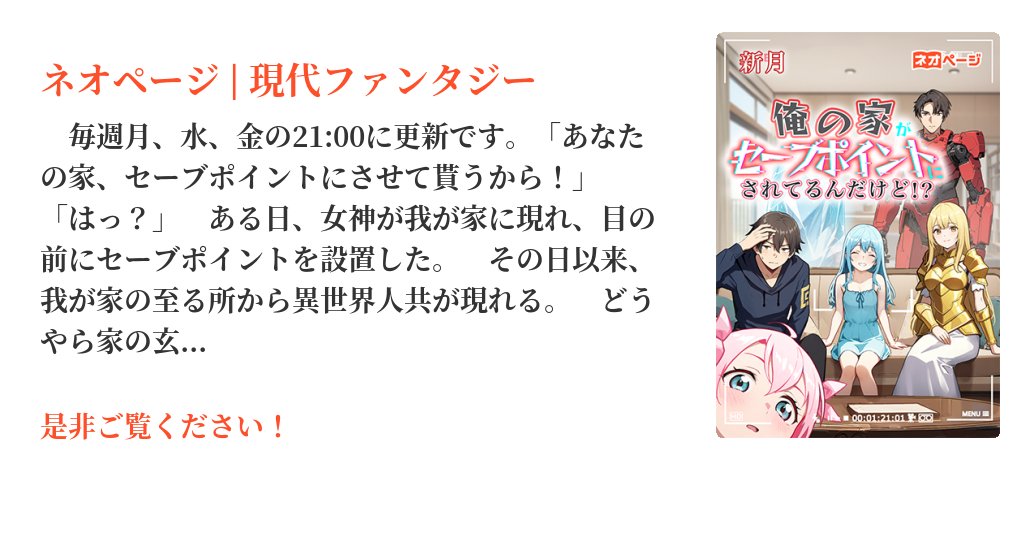 neopage_editors's tweet card. 　毎週月、水、金の21:00に更新です。「あなたの家、セーブポイントにさせて貰うから！」「はっ？」　ある日、女神が我が家に現れ、目の前にセーブポイントを設置した。　その日以来、我が家の至る所から異世界人共が現れる。　どうやら家の玄関やら窓やらが、異世界に繋がったらしい。　勇者、ヒーロー、魔法少女、ドクター、カードゲーマー、エルフ、宇宙飛行士。　他にも様々な世界の、主人公と言えそうな奴らがやっ...