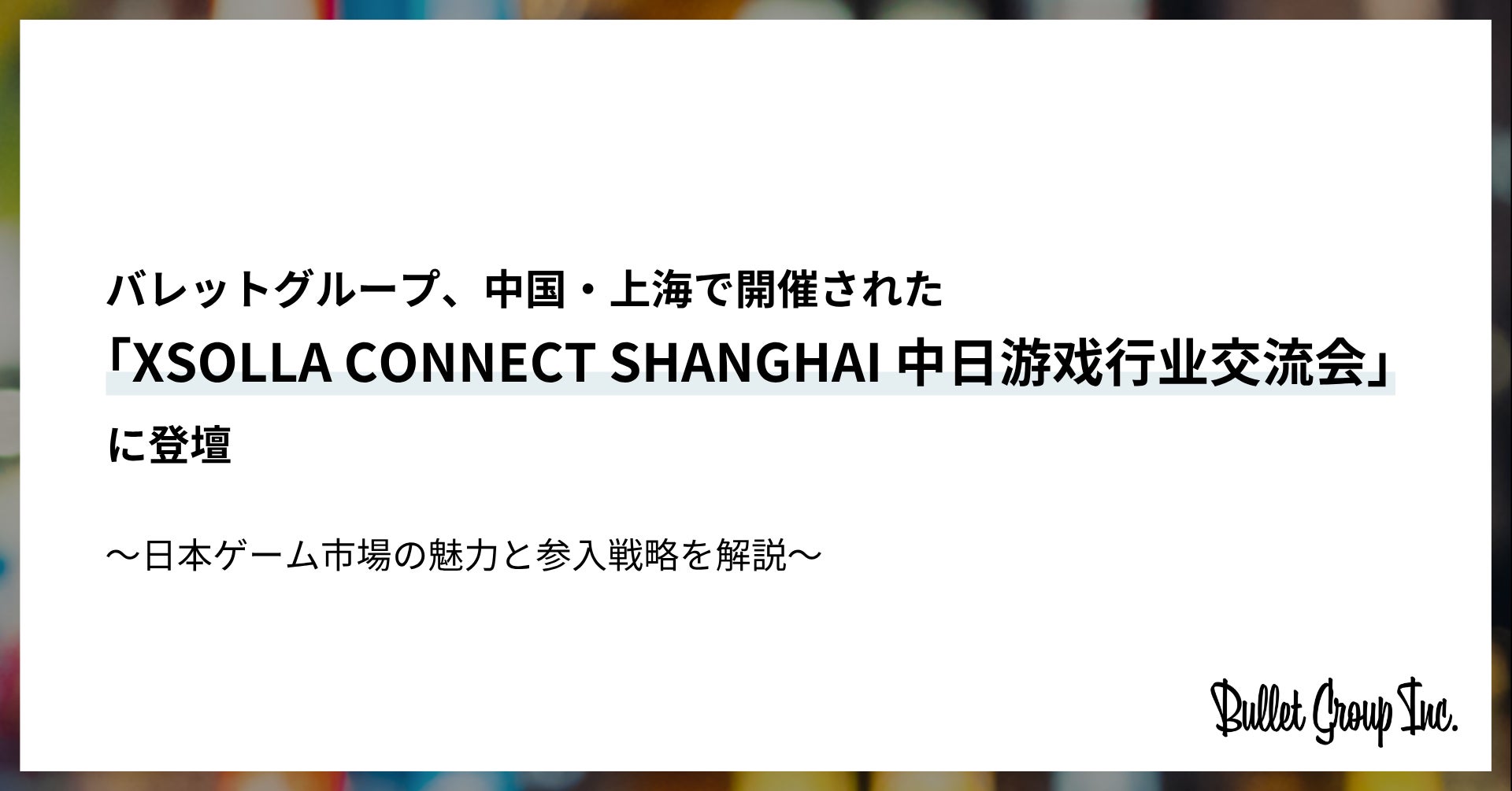 bulletgroup_X's tweet card. バレットグループ株式会社のプレスリリース（2025年6月12日 15時00分）バレットグループ、中国・上海で開催された「XSOLLA CONNECT SHANGHAI 中日游戏行业交流会」に登壇