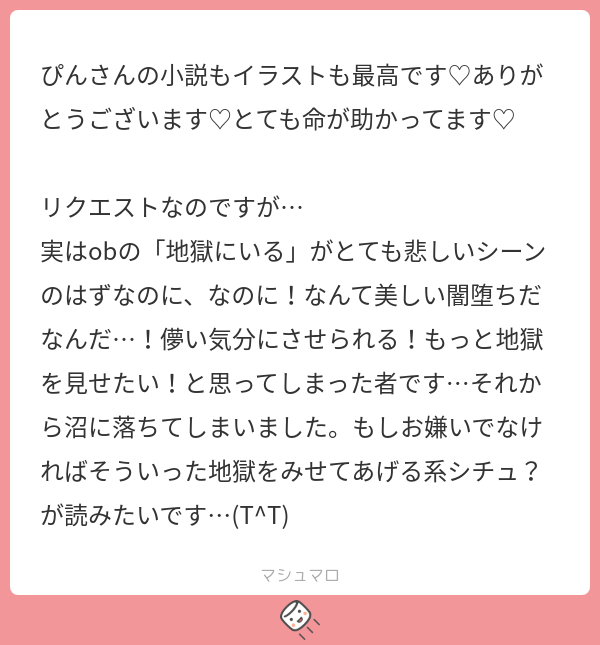 Pin_2109's tweet card. ぴんさんの回答「わかるうう！ それまで激しい戦闘やobtの激情も相まって“動！！”って感じだたのに「地獄にいる」から「もう一度君のいる世界を創ろう」までは打って変わって“静”って感じがして恐ろしい美しさすら感じますよね！ そしてそういうシチュ自分も大好きなんで頑張ってリクエストのobtくんに地獄見せる話を頑張って書きますね！ 一応ネタは考えたんで待っててください！ 予防線として思ってたんと違...