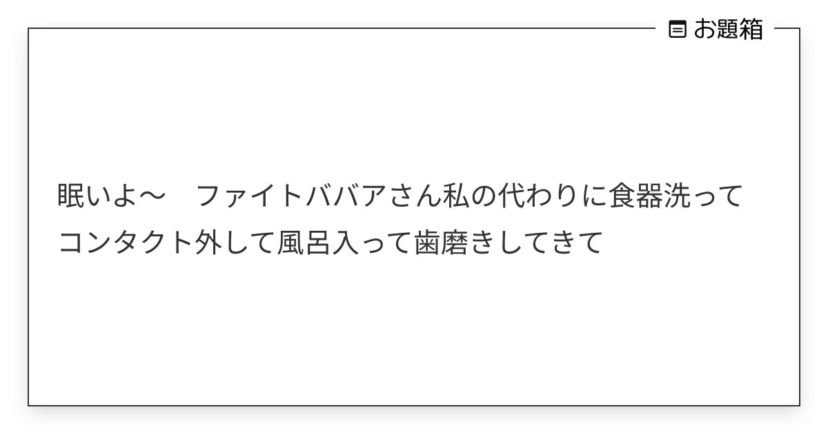 Fight_BBA's tweet card. 眠いよ〜　ファイトババアさん私の代わりに食器洗ってコンタクト外して風呂入って歯磨きしてきて