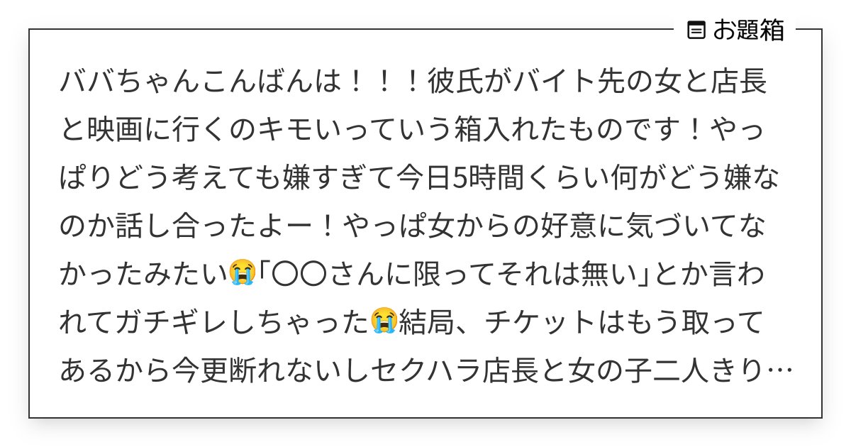 Fight_BBA's tweet card. ババちゃんこんばんは！！！彼氏がバイト先の女と店長と映画に行くのキモいっていう箱入れたものです！やっぱりどう考えても嫌すぎて今日5時間くらい何がどう嫌なのか話し合ったよー！やっぱ女からの好意に気づいてなかったみたい😭｢〇〇さんに限ってそれは無い｣とか言われてガチギレしちゃった😭結局、チケットはもう取ってあるから今更断�れないしセクハラ店長と女の子二人きりにもできないということで映画とご飯...