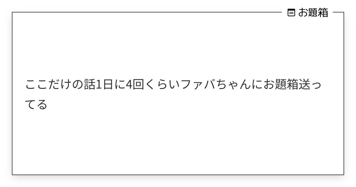 Fight_BBA's tweet card. ここだけの話1日に4回くらいファバちゃんにお題箱送ってる