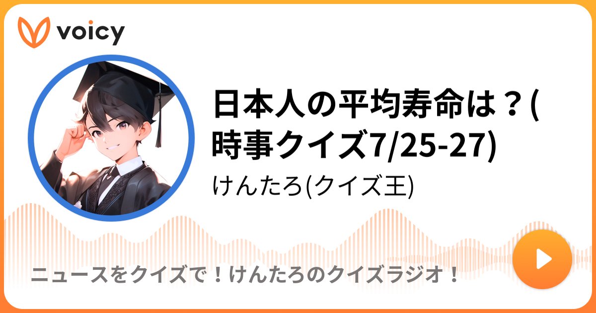 kenlife202010's tweet card. 音声放送チャンネル「けんたろ(クイズ王)」の「日本人の平均寿命は？(時事クイズ7/25-27)(2025年7月28日放送）」。Voicy - 音声プラットフォーム