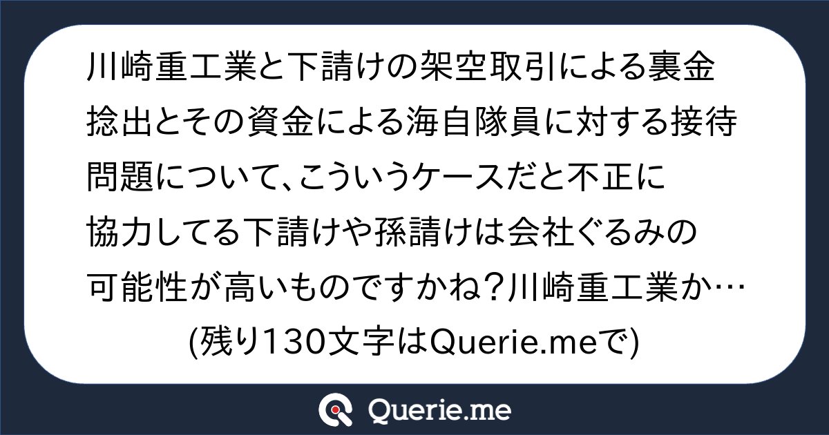 ohnocpatax's tweet card. 川崎重工業と下請けの架空取引による裏金捻出とその資金による海自隊員に対する接待問題について、こういうケースだと不正に協力してる下請けや孫請けは会社ぐるみの可能性が高いものですかね？川崎重工業から架空取引の代金として受領する口座と接待の為のゲーム機などの代金を支払う口座が繋がるとなると従業員が独断で行うのは難しいのかなと（額が小さければ現金で逃れやすいかもしれないですが）遅くとも40年前からと...