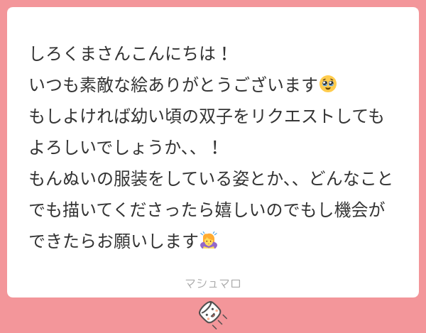 46kuma_mattya's tweet card. しろくま。さんの回答「マロ主さんこんにちは! こちらこそお褒めの言葉とリクエストありがとうございました☺️🌸 もんぬいの服を着た双子も描きたかったのでのんびり描きたいと思います〜!」