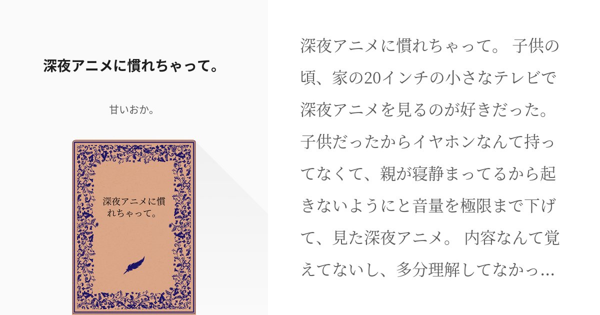 oka_fgo's tweet card. 深夜アニメに慣れちゃって。 子供の頃、家の20インチの小さなテレビで深夜アニメを見るのが好きだった。 子供だったからイヤホンなんて持ってなくて、親が寝静まってるから起きないようにと音量を極限まで下げて、見た深夜アニメ。 内容なんて覚えてないし、多分理解してなかったんだと思う。 け