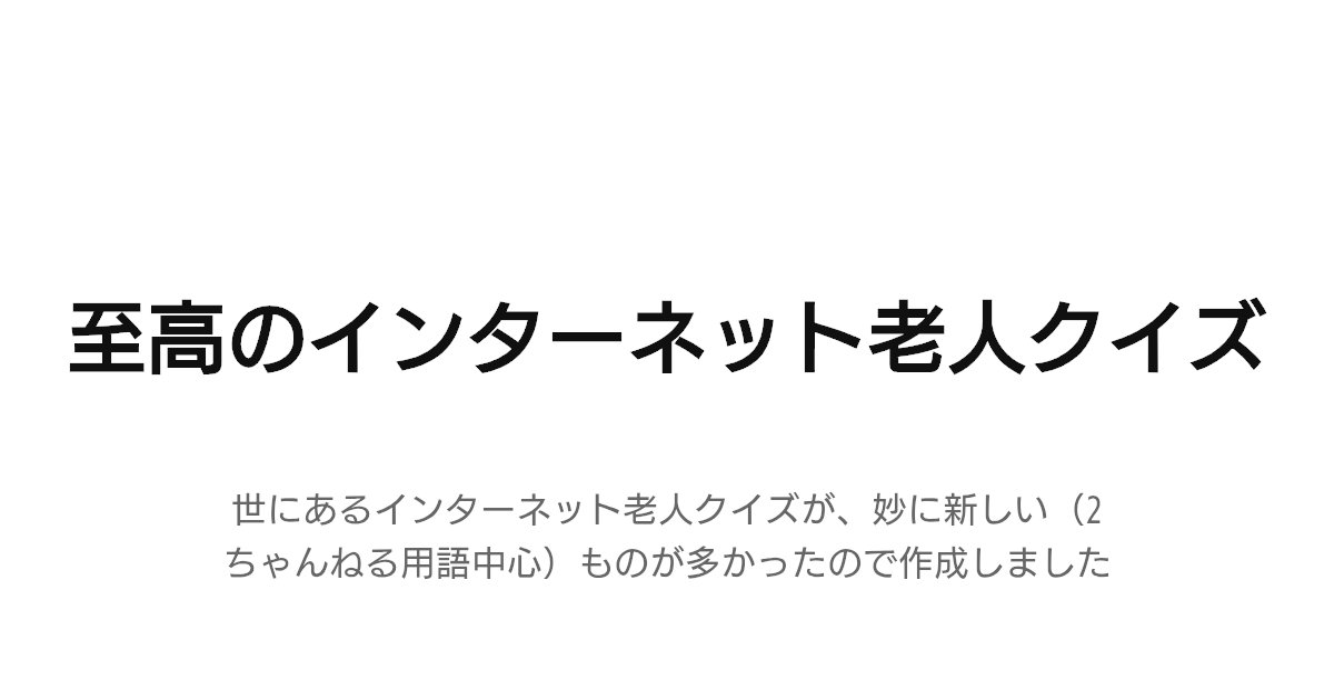 Tok_San76's tweet card. 世にあるインターネット老人クイズが、妙に新しい(2ちゃんねる用語中心)ものが多かったので作成しました