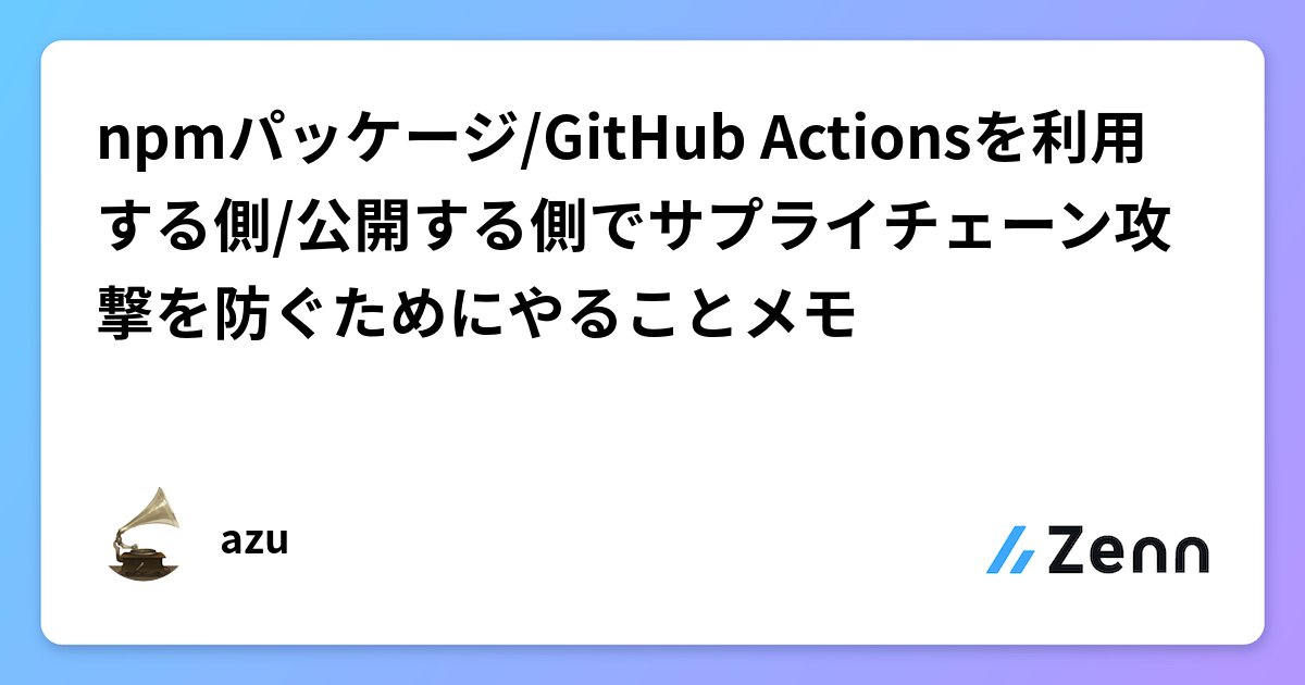 k_data_engineer's tweet card. npmパッケージ/GitHub Actionsを利用する側/公開する側でサプライチェーン攻撃を防ぐためにやることメモ