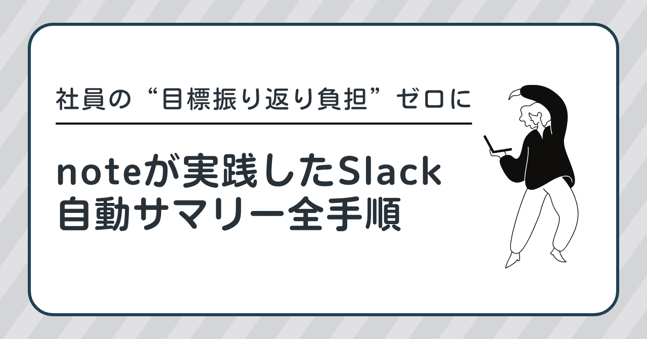 note_corp's tweet card. こんにちは、noteのAI子会社note AI creativeでエンジニアリーダーをしている田中です。 目標の自己振り返りやメンバーフィードバックに活用する目的で、「Slackパブリックチャンネルでの活動を社員ごとでサマリーしたGoogle ドキュメント」をnote全社員に展開しました。 実際に生成されたサマリー この記事では、本施策の背景やサマリー生成までのフローなどを紹介します。...