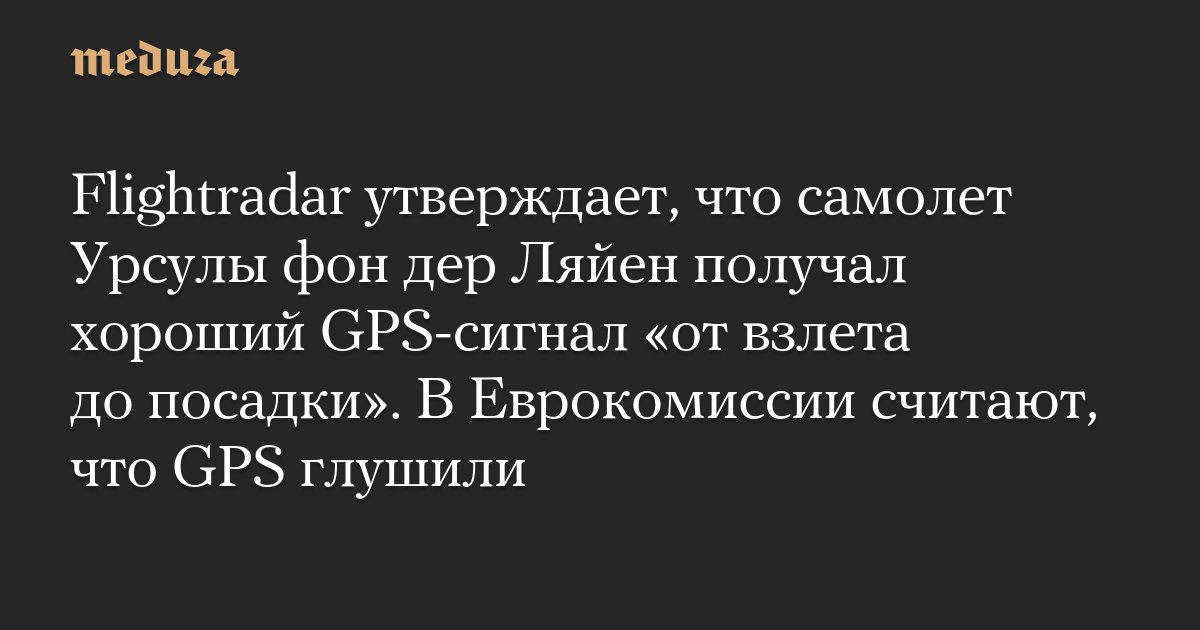meduzaproject's tweet card. В сервисе Flightradar прокомментировали сообщения о помехах в работе GPS в аэропорту болгарского Пловдива, когда туда прилетел самолет главы Еврокомиссии Урсулы фон дер Ляйен.