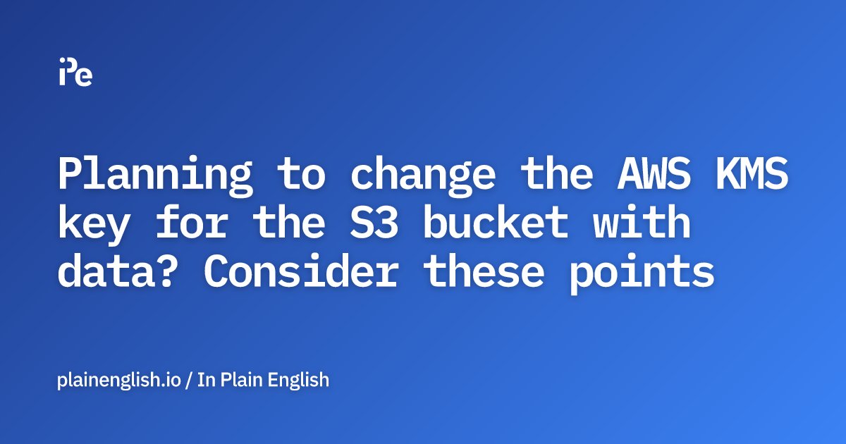 inPlainEngHQ's tweet card. How to change the existing customer-managed KMS key associated with an AWS S3 bucket when the bucket contains a massive amount of data.