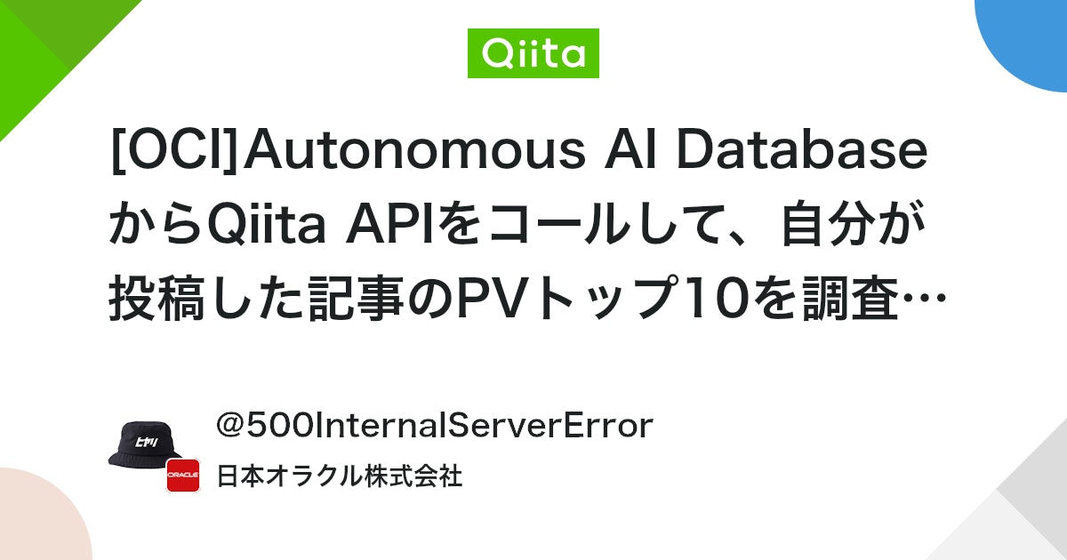 ora_club's tweet card. はじめに Qiitaへの公開記事の投稿が200件になりました。 これを記念して、Autonomous AI DatabaseからQiita API v2をコールして自分が投稿した記事の情報を取得、その情報を表に格納して、PVトップ10を確認してみました。 この記事を執筆し...