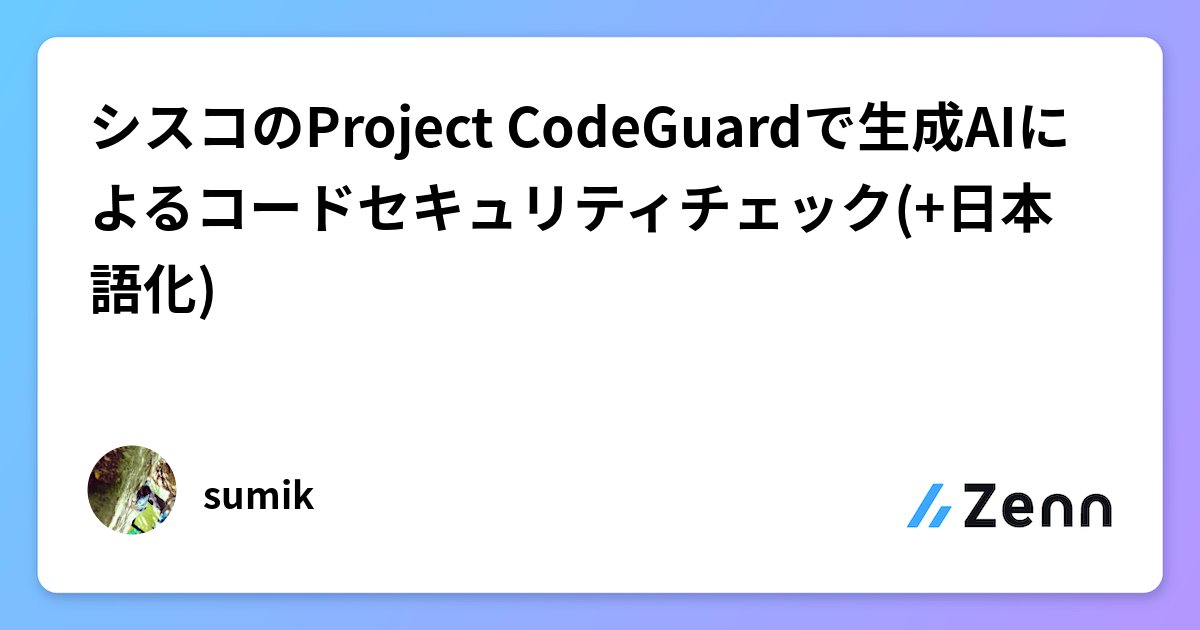shivasek5's tweet card. シスコのProject CodeGuardで生成AIによるコードセキュリティチェック(+日本語化)