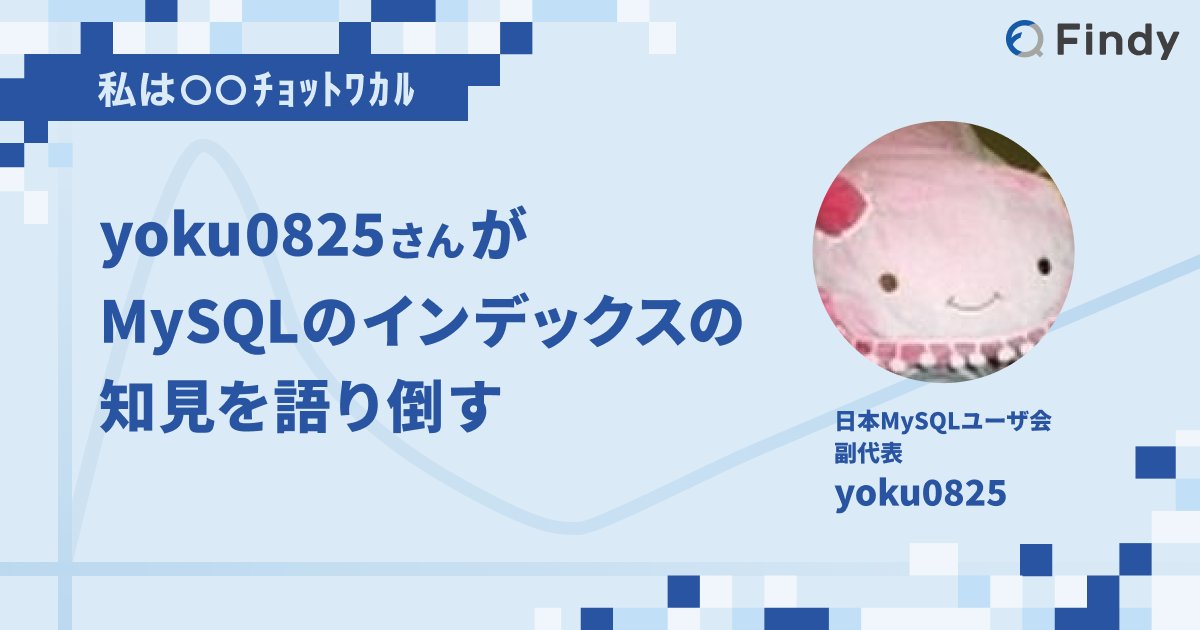 yoku0825's tweet card. その技術・ドメインの真の魅力と奥深さを探求する連載シリーズ「私は〇〇チョットワカル」。今回は、MySQL運用のスペシャリストとして知られるyoku0825さんに、インデックスの活用方法について解説していただきました。
