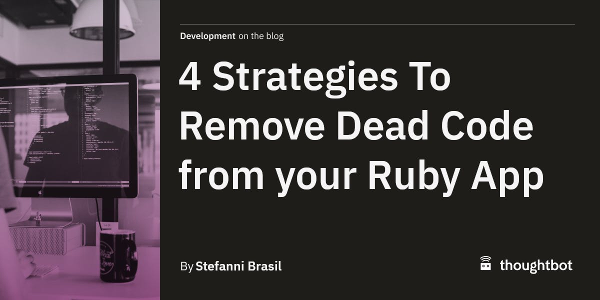 thoughtbot's tweet card. How much does it cost you to carry dead code? How do you find and remove zombie Ruby code? Use these 4 strategies to kill out all the dead code in your Ruby application.