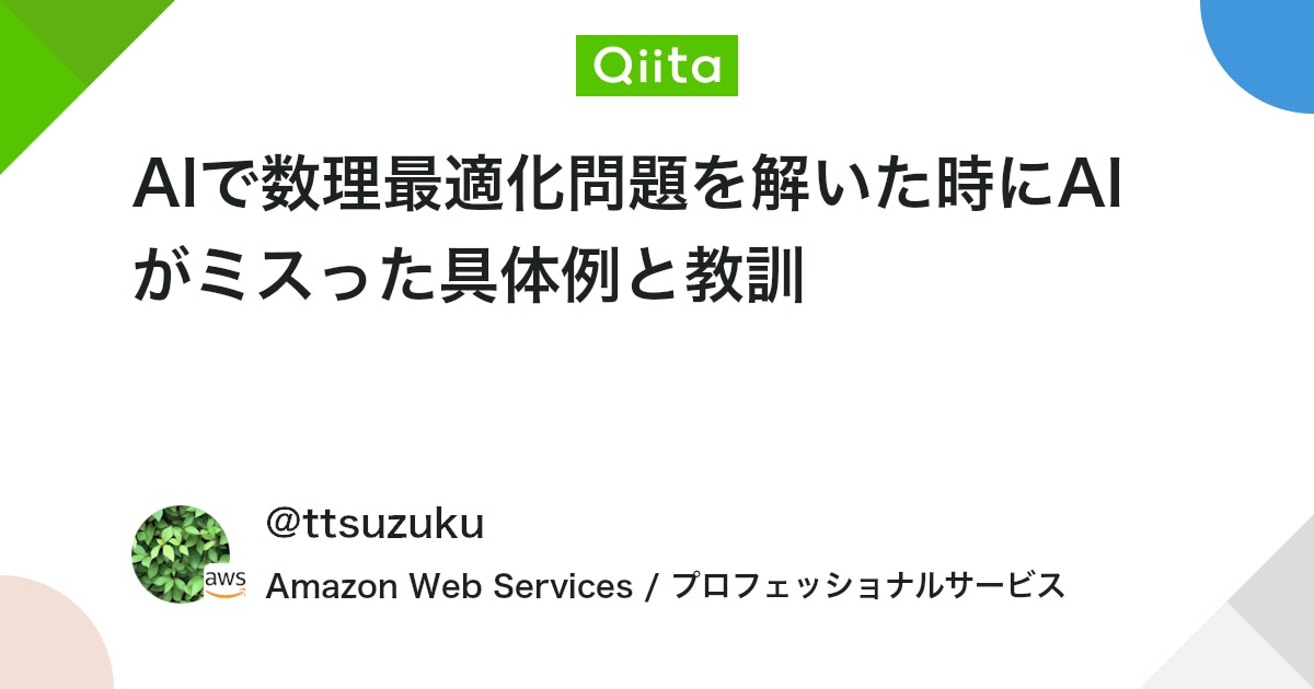 qiita_milestone's tweet card. 数理最適化の問題をAIに解かせたら、答えが76.8%も間違ってた話 ここ最近、Cline、Claude Code、Amazon Q developer、Kiroなどの AI駆動開発ツールがコードやドキュメントを高い品質で生み出す凄さに感動している今日この頃です。一般的なア...