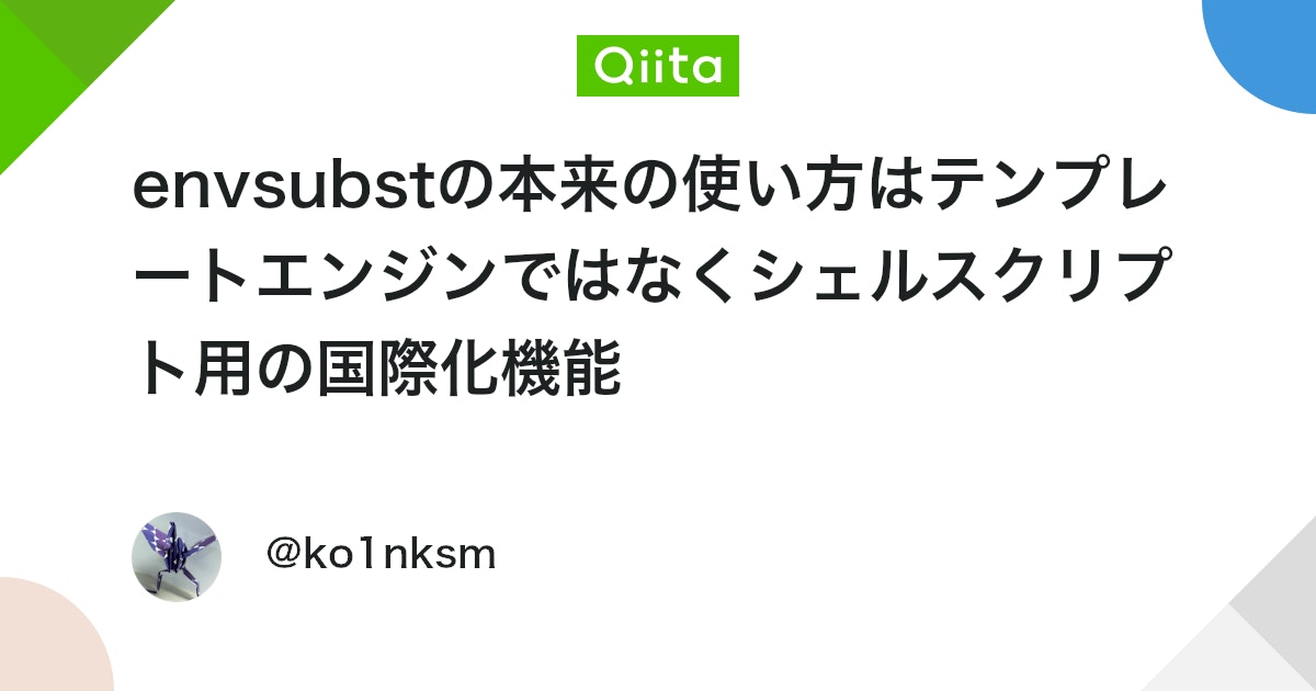 qiita_milestone's tweet card. はじめに envsubst コマンドはシェルスクリプトから使える簡易的なテンプレートエンジンであるかのように紹介されていますが、よく調べるとなぜこのような仕様になっているんだ？と疑問になるような仕様の機能を持っています。その理由は envsubst コマンドが本来 get...