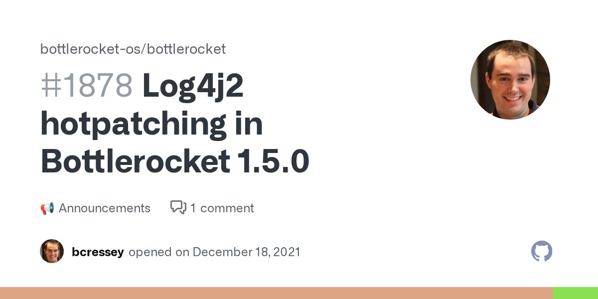 samuelkarp's tweet card. What's new? In Bottlerocket 1.5.0, we added the ability to hotpatch Java processes inside containers. Bottlerocket is not affected by the log4j2 CVEs; however, Bottlerocket customers may be usi...