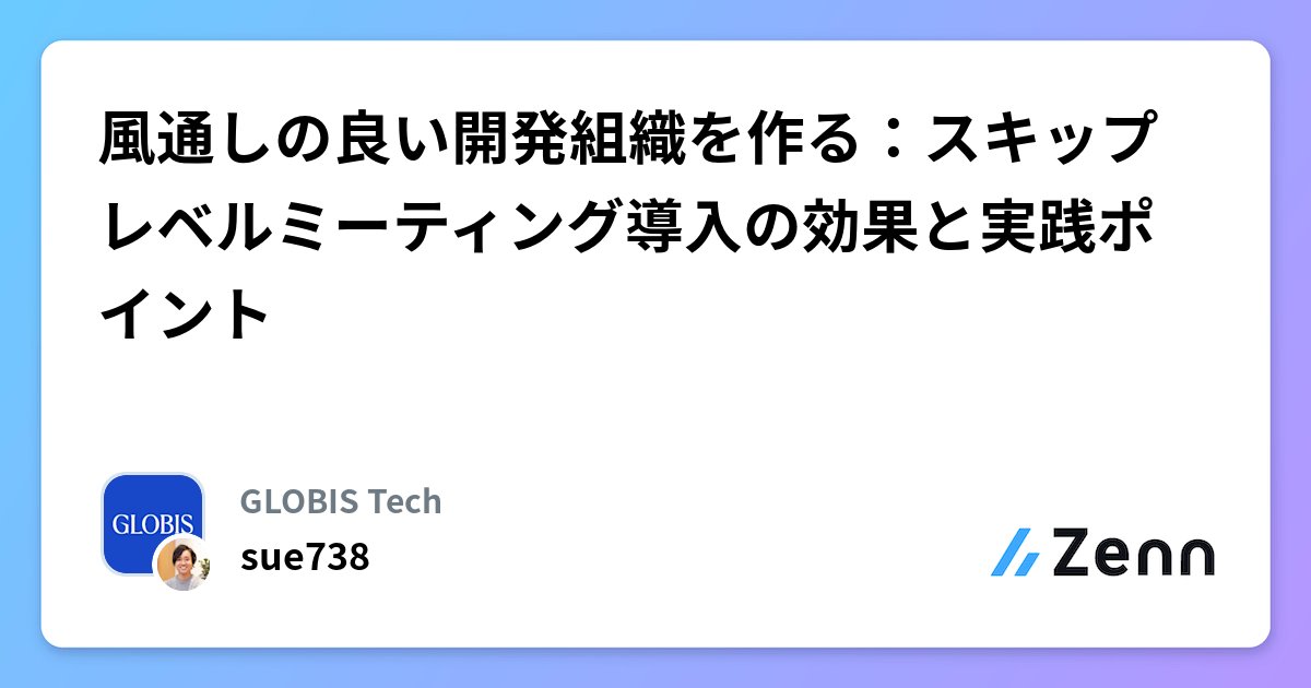 GLOBIS_tech's tweet card. 風通しの良い開発組織を作る：スキップレベルミーティング導入の効果と実践ポイント