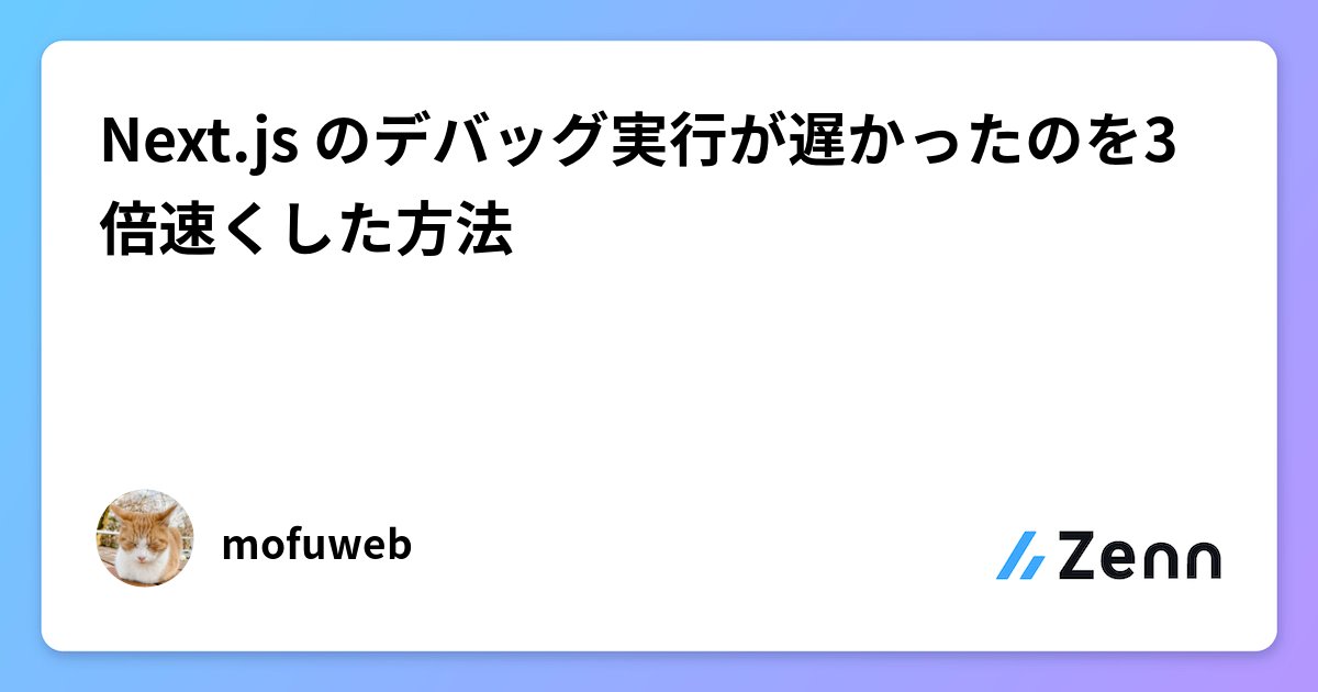 mofuweb's tweet card. Next.js のデバッグ実行が遅かったのを3倍速くした方法
