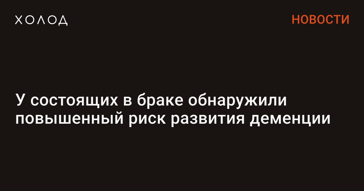 holodmedia's tweet card. Состоящие в официальном браке люди могут быть подвержены более высокому риску развития деменции в пожилом возрасте, чем овдовевшие, разведенные или никогда не заключавшие брака, к такому выводу...