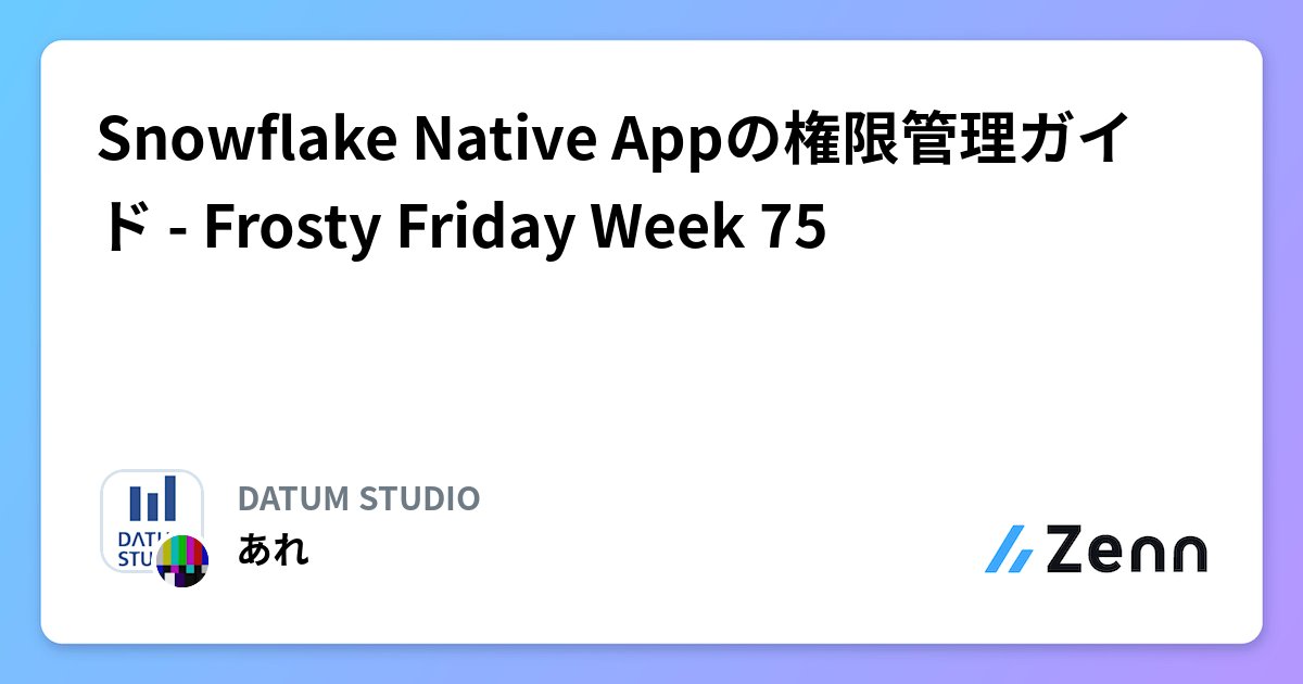 DATUM_STUDIO's tweet card. Snowflake Native Appの権限管理ガイド - Frosty Friday Week 75