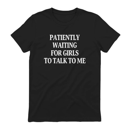 signsbuzz47339's tweet card. Patiently Waiting For Girls To Talk To Me Shirt