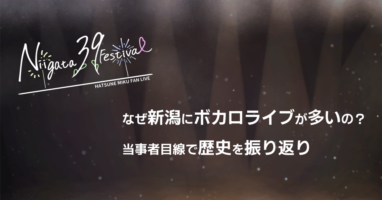 Niigata_39_Fes's tweet card. 今回Niigata 39 Festivalには7つのライブ制作団体が関わっていることからも分かるように、新潟県にはボカロファンメイドライブが多いです。 「東京などの人口の多い地域なら分かるけど、なぜ新潟…？」というのは個人的にも気になっているテーマです。 そこで今回は新潟でのファンメイドライブ開催の歴史を振り返りつつ、当事者の意見も踏まえていくつかの仮説をご紹介します！ 新潟でのボカロファン...